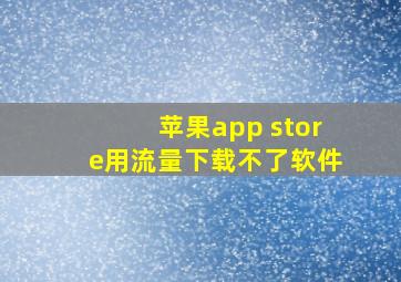 苹果app store用流量下载不了软件